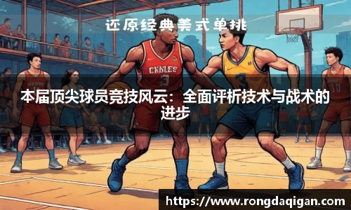 本届顶尖球员竞技风云：全面评析技术与战术的进步