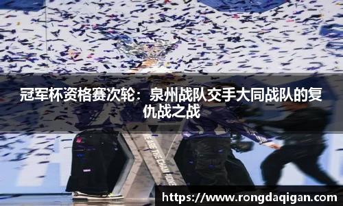 冠军杯资格赛次轮：泉州战队交手大同战队的复仇战之战