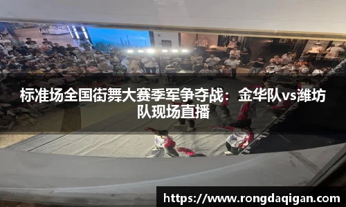 标准场全国街舞大赛季军争夺战：金华队vs潍坊队现场直播