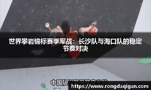 世界攀岩锦标赛季军战：长沙队与海口队的稳定节奏对决