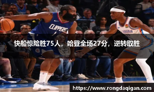 快船惊险胜75人，哈登全场27分，逆转取胜