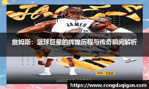 詹姆斯：篮球巨星的辉煌历程与传奇瞬间解析